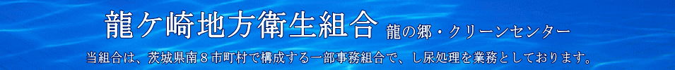 龍ケ崎地方衛生組合、龍の郷クリーンセンターのホームページです。当組合は、茨城県南８市町村で構成する一部事務組合で、し尿処理を業務としております。